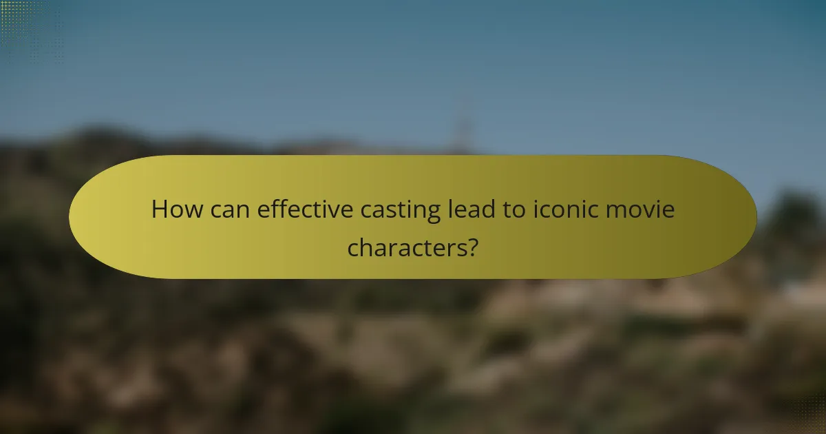 How can effective casting lead to iconic movie characters?