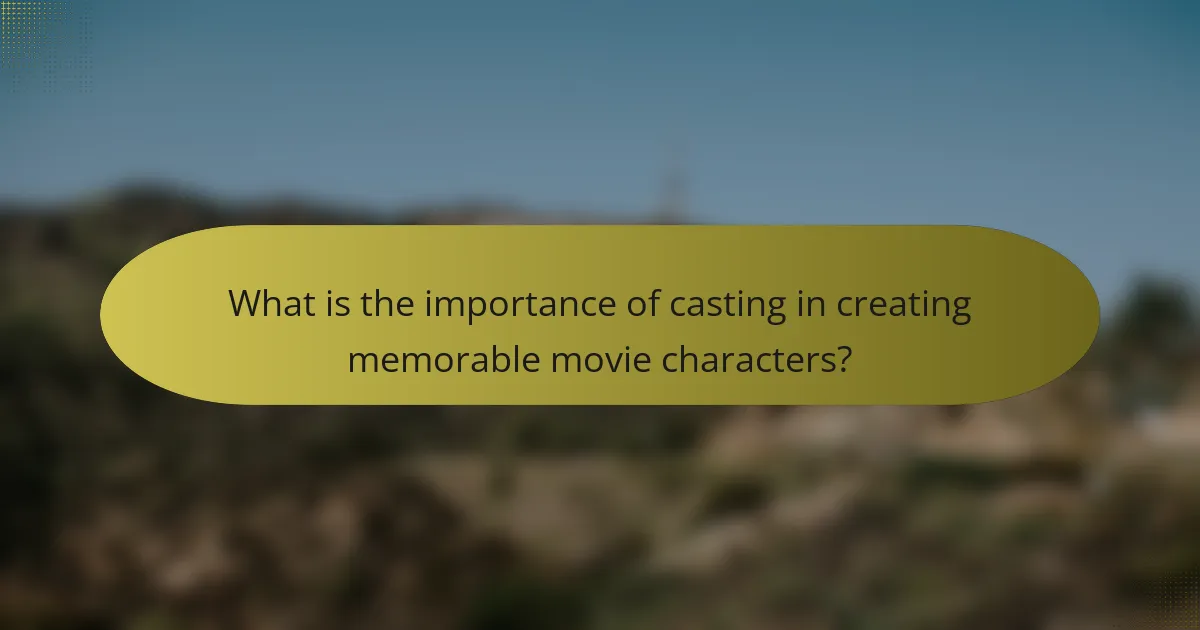 What is the importance of casting in creating memorable movie characters?